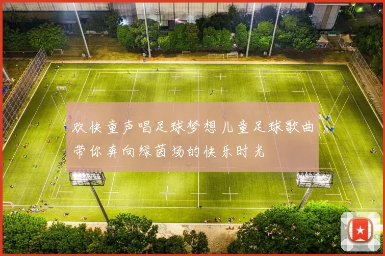 欢快童声唱足球梦想儿童足球歌曲带你奔向绿茵场的快乐时光