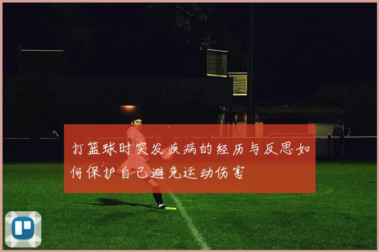 打篮球时突发疾病的经历与反思如何保护自己避免运动伤害