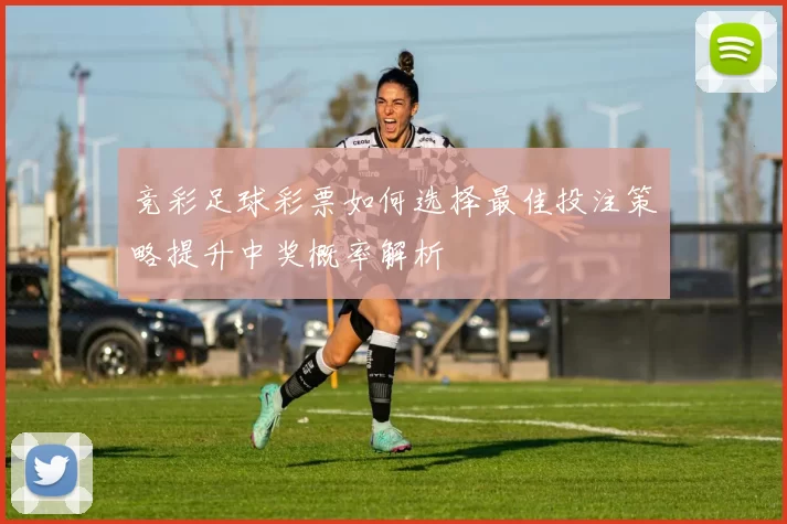 竞彩足球彩票如何选择最佳投注策略提升中奖概率解析