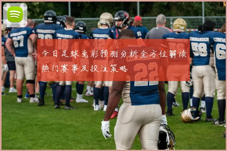 今日足球竞彩预测分析全方位解读热门赛事及投注策略
