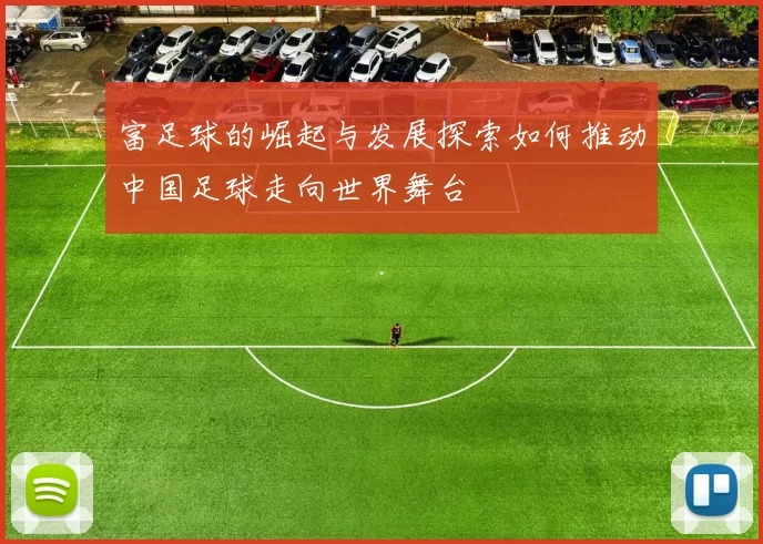 富足球的崛起与发展探索如何推动中国足球走向世界舞台